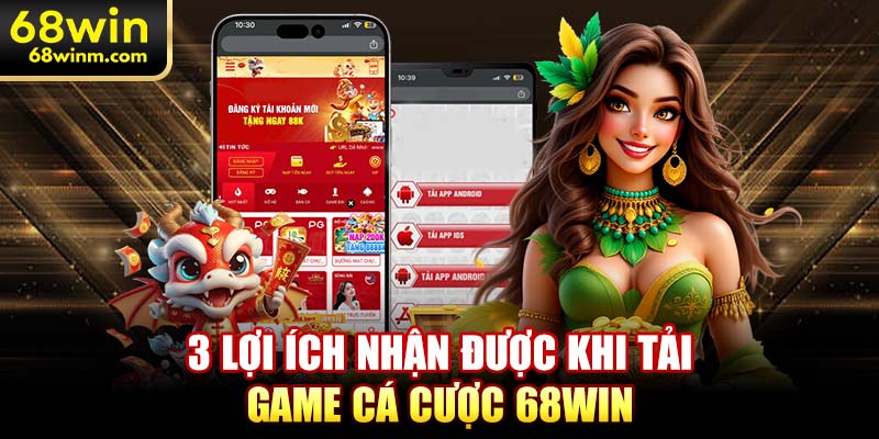 3 lợi ích nhận được khi tải game cá cược 68WIN