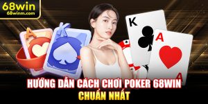 Hướng dẫn cách chơi Poker 68WIN chuẩn nhất