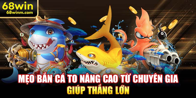 Mẹo bắn cá to nâng cao từ chuyên gia giúp thắng lớn