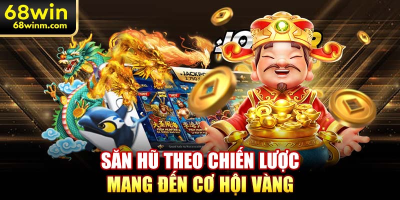 Săn hũ theo chiến lược mang đến cơ hội vàng