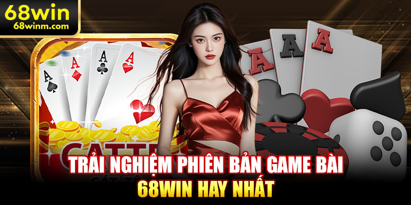 Trải nghiệm phiên bản game bài 68WIN hay nhất